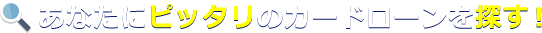 あなたにピッタリのカードローンを探す！