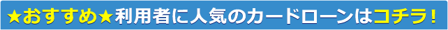 おすすめ 利用者に人気のカードローンはコチラ！
